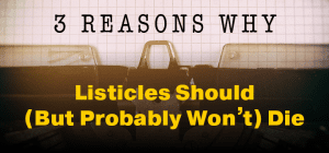 3 Reasons Why Listicles Should (But Probably Won't) Die